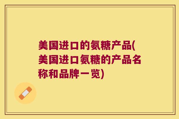 美国进口的氨糖产品(美国进口氨糖的产品名称和品牌一览) 美国进口的氨糖产品(美国进口氨糖的产品名称和品牌一览)
