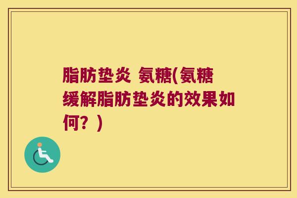 脂肪垫炎 氨糖(氨糖缓解脂肪垫炎的效果如何?) 脂肪垫炎 氨糖(氨糖缓解脂肪垫炎的效果如何?)