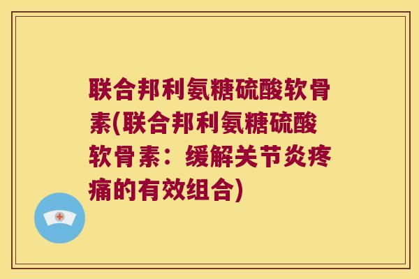 联合邦利氨糖硫酸软骨素(联合邦利氨糖硫酸软骨素:缓解的有效组合) 联合邦利氨糖硫酸软骨素(联合邦利氨糖硫酸软骨素:缓解的有效组合)