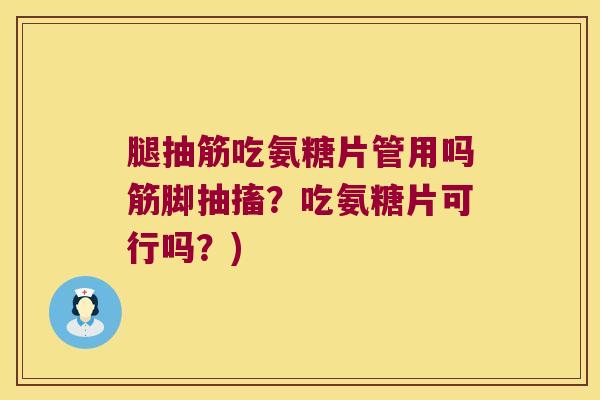 腿抽筋吃氨糖片管用吗筋脚抽搐?吃氨糖片可行吗?) 腿抽筋吃氨糖片管用吗筋脚抽搐?吃氨糖片可行吗?)