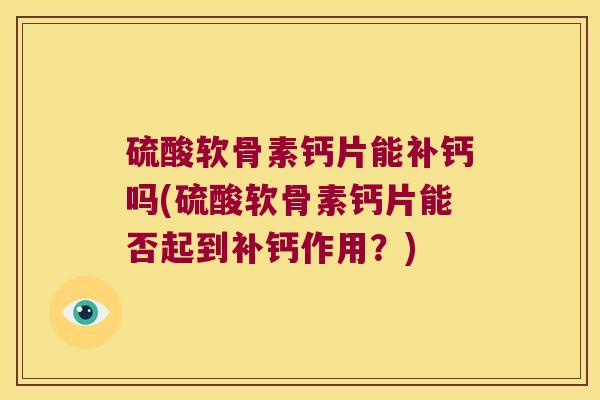 硫酸软骨素钙片能补钙吗(硫酸软骨素钙片能否起到补钙作用？)