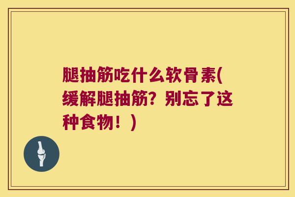 腿抽筋吃什么软骨素(缓解腿抽筋？别忘了这种食物！)