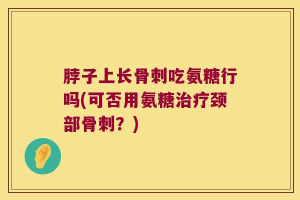 脖子上长吃氨糖行吗(可否用氨糖颈部？)