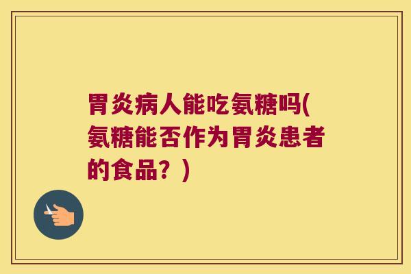 人能吃氨糖吗(氨糖能否作为患者的食品?) 人能吃氨糖吗(氨糖能否作为患者的食品?)