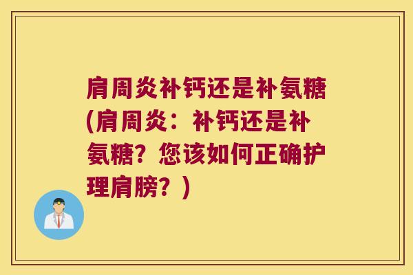 补钙还是补氨糖(:补钙还是补氨糖?您该如何正确护理肩膀?) 补钙还是补氨糖(:补钙还是补氨糖?您该如何正确护理肩膀?)