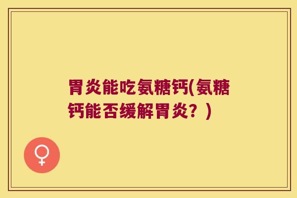 能吃氨糖钙(氨糖钙能否缓解?) 能吃氨糖钙(氨糖钙能否缓解?)