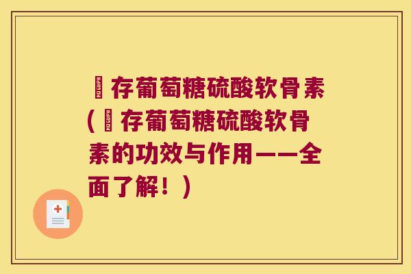 羴存葡萄糖硫酸软骨素(羴存葡萄糖硫酸软骨素的功效与作用——全面了解!) 羴存葡萄糖硫酸软骨素(羴存葡萄糖硫酸软骨素的功效与作用——全面了解!)