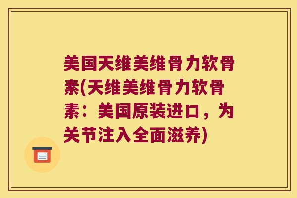 美国天维美维骨力软骨素(天维美维骨力软骨素:美国原装进口,为关节注入全面滋养) 美国天维美维骨力软骨素(天维美维骨力软骨素:美国原装进口,为关节注入全面滋养)