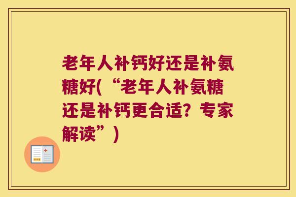 老年人补钙好还是补氨糖好(“老年人补氨糖还是补钙更合适?专家解读”) 老年人补钙好还是补氨糖好(“老年人补氨糖还是补钙更合适?专家解读”)