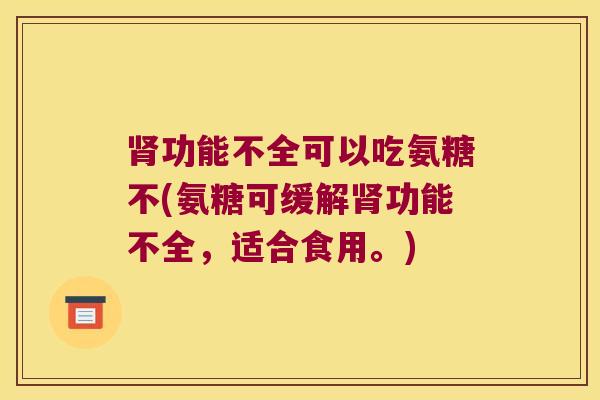 功能不全可以吃氨糖不(氨糖可缓解功能不全，适合食用。)