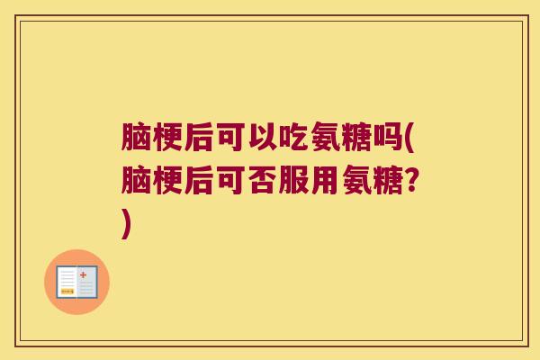 脑梗后可以吃氨糖吗(脑梗后可否服用氨糖?) 脑梗后可以吃氨糖吗(脑梗后可否服用氨糖?)