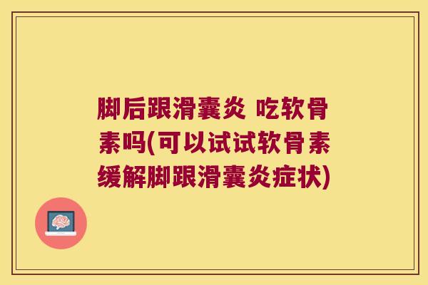 脚后跟 吃软骨素吗(可以试试软骨素缓解脚跟滑囊状) 脚后跟 吃软骨素吗(可以试试软骨素缓解脚跟滑囊状)