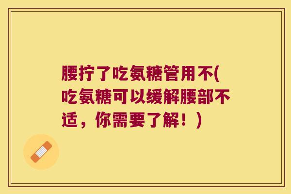 腰拧了吃氨糖管用不(吃氨糖可以缓解腰部不适，你需要了解！)