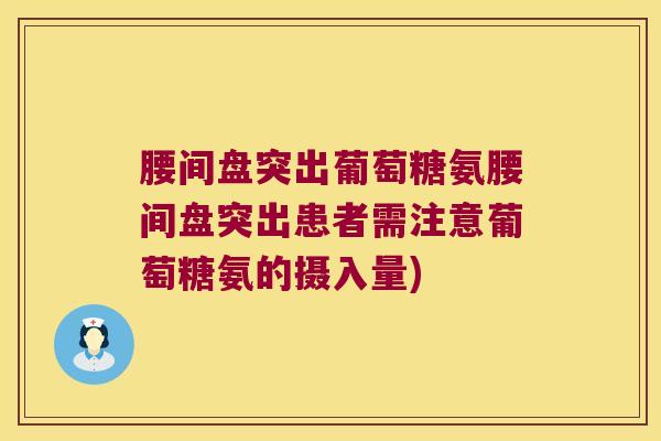 腰间盘突出葡萄糖氨腰间盘突出患者需注意葡萄糖氨的摄入量)