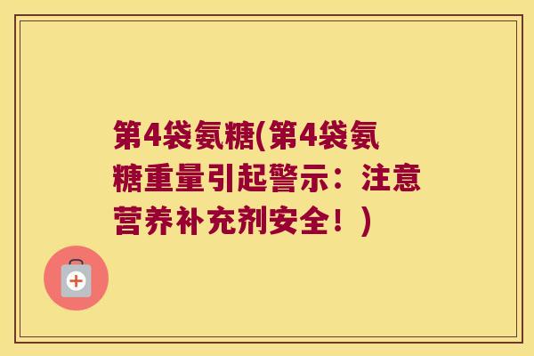 第4袋氨糖(第4袋氨糖重量引起警示：注意营养补充剂安全！)
