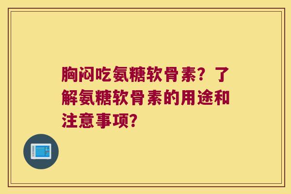 胸闷吃氨糖软骨素？了解氨糖软骨素的用途和注意事项？