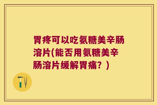 胃疼可以吃氨糖美辛肠溶片(能否用氨糖美辛肠溶片缓解胃痛？)