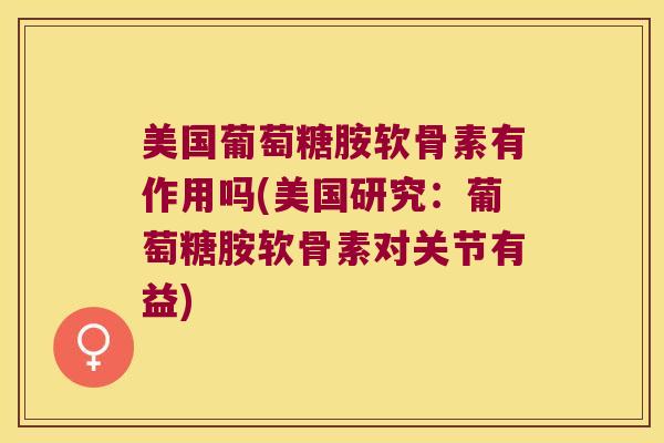 美国葡萄糖胺软骨素有作用吗(美国研究：葡萄糖胺软骨素对关节有益)