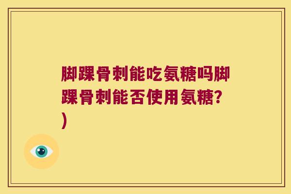脚踝能吃氨糖吗脚踝能否使用氨糖?) 脚踝能吃氨糖吗脚踝能否使用氨糖?)