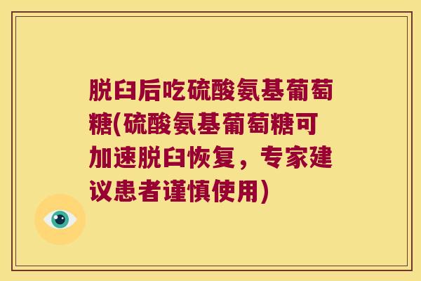 脱臼后吃硫酸氨基葡萄糖(硫酸氨基葡萄糖可加速脱臼恢复,专家建议患者谨慎使用) 脱臼后吃硫酸氨基葡萄糖(硫酸氨基葡萄糖可加速脱臼恢复,专家建议患者谨慎使用)