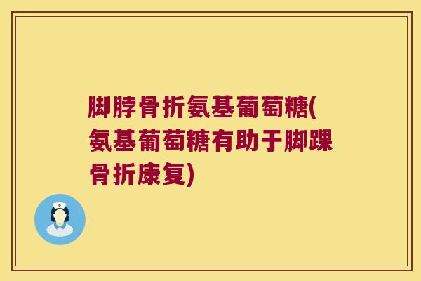 脚脖氨基葡萄糖(氨基葡萄糖有助于脚踝康复)