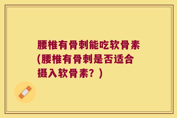 腰椎有能吃软骨素(腰椎有是否适合摄入软骨素？)
