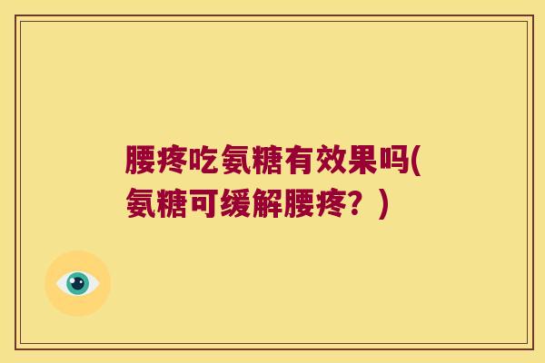 腰疼吃氨糖有效果吗(氨糖可缓解腰疼?) 腰疼吃氨糖有效果吗(氨糖可缓解腰疼?)