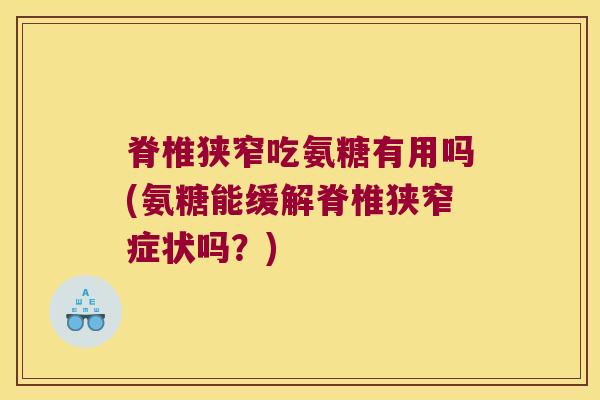 脊椎狭窄吃氨糖有用吗(氨糖能缓解脊椎狭窄症状吗？)