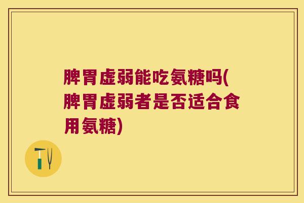 脾胃虚弱能吃氨糖吗(脾胃虚弱者是否适合食用氨糖) 脾胃虚弱能吃氨糖吗(脾胃虚弱者是否适合食用氨糖)