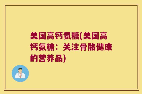 美国高钙氨糖(美国高钙氨糖：关注骨骼健康的营养品)