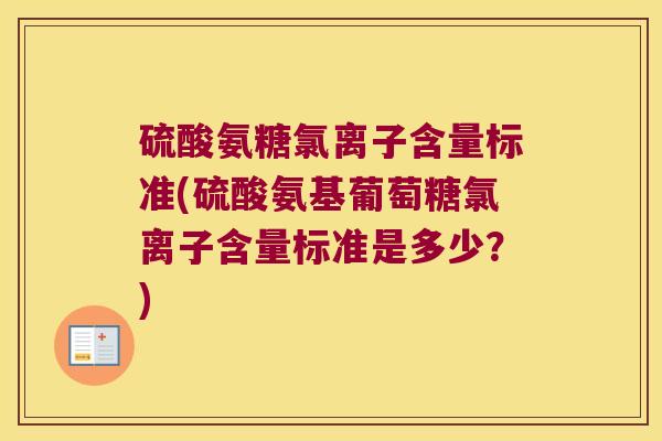 硫酸氨糖氯离子含量标准(硫酸氨基葡萄糖氯离子含量标准是多少?) 硫酸氨糖氯离子含量标准(硫酸氨基葡萄糖氯离子含量标准是多少?)