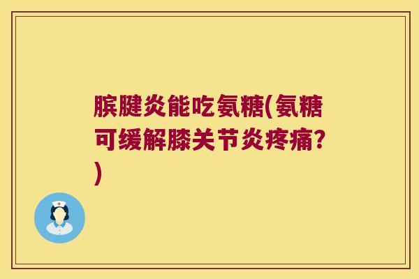 膑腱炎能吃氨糖(氨糖可缓解膝?) 膑腱炎能吃氨糖(氨糖可缓解膝?)