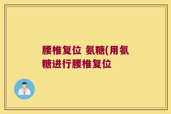 腰椎复位 氨糖(用氨糖进行腰椎复位