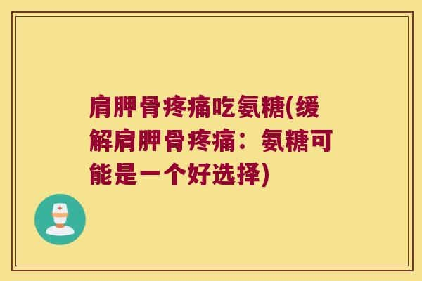肩胛骨吃氨糖(缓解肩胛骨：氨糖可能是一个好选择)