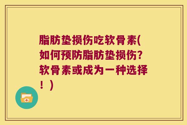 脂肪垫损伤吃软骨素(如何脂肪垫损伤？软骨素或成为一种选择！)