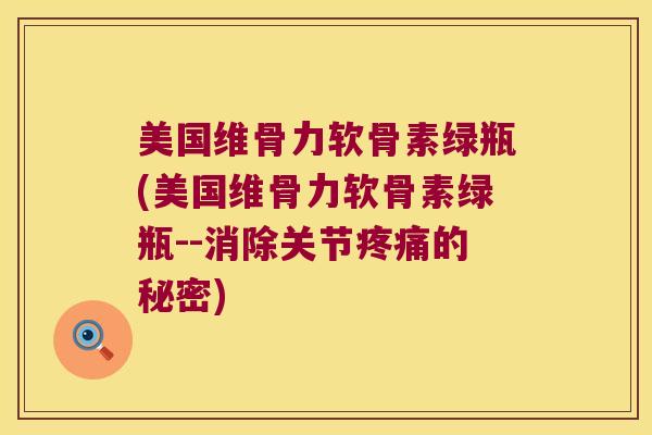 美国维骨力软骨素绿瓶(美国维骨力软骨素绿瓶--消除关节的秘密)