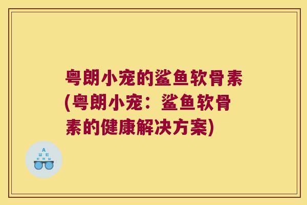 粤朗小宠的鲨鱼软骨素(粤朗小宠:鲨鱼软骨素的健康解决方案) 粤朗小宠的鲨鱼软骨素(粤朗小宠:鲨鱼软骨素的健康解决方案)