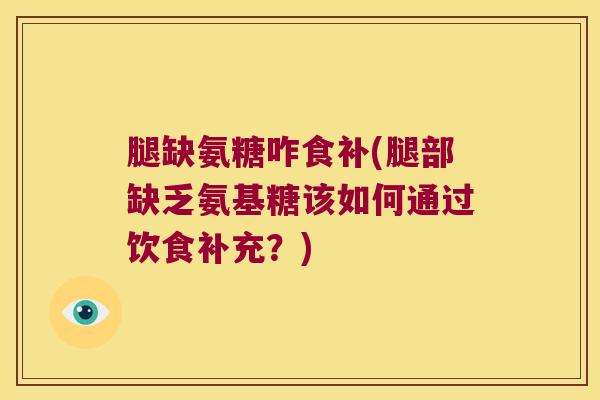 腿缺氨糖咋食补(腿部缺乏氨基糖该如何通过饮食补充？)