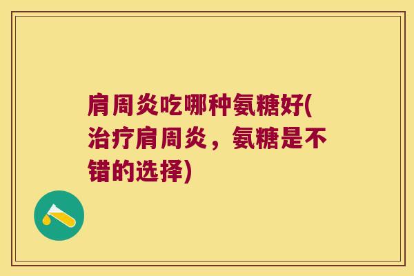 吃哪种氨糖好(,氨糖是不错的选择) 吃哪种氨糖好(,氨糖是不错的选择)