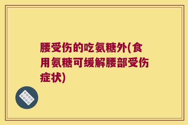 腰受伤的吃氨糖外(食用氨糖可缓解腰部受伤症状)