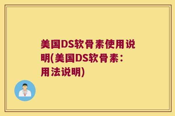 美国DS软骨素使用说明(美国DS软骨素:用法说明) 美国DS软骨素使用说明(美国DS软骨素:用法说明)