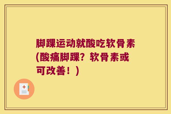 脚踝运动就酸吃软骨素(酸痛脚踝?软骨素或可改善!) 脚踝运动就酸吃软骨素(酸痛脚踝?软骨素或可改善!)