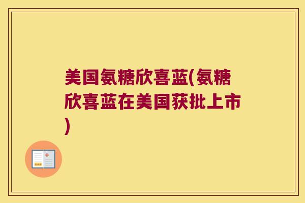 美国氨糖欣喜蓝(氨糖欣喜蓝在美国获批上市) 美国氨糖欣喜蓝(氨糖欣喜蓝在美国获批上市)