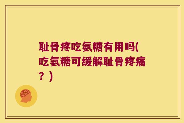 耻骨疼吃氨糖有用吗(吃氨糖可缓解耻骨？)