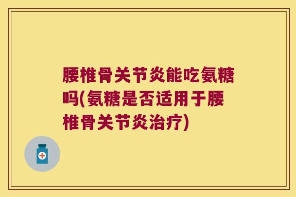 腰椎骨能吃氨糖吗(氨糖是否适用于腰椎骨)