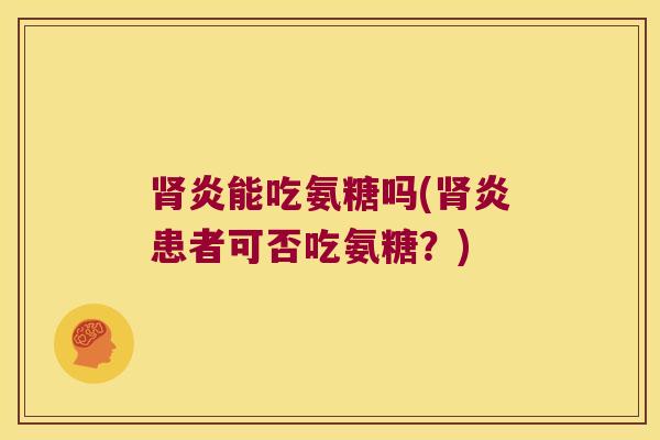 炎能吃氨糖吗(炎患者可否吃氨糖？)