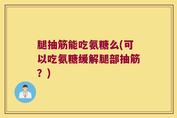 腿抽筋能吃氨糖么(可以吃氨糖缓解腿部抽筋?) 腿抽筋能吃氨糖么(可以吃氨糖缓解腿部抽筋?)