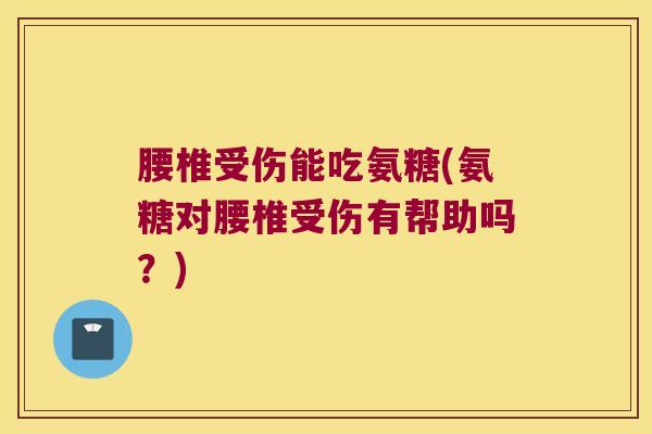 腰椎受伤能吃氨糖(氨糖对腰椎受伤有帮助吗?) 腰椎受伤能吃氨糖(氨糖对腰椎受伤有帮助吗?)