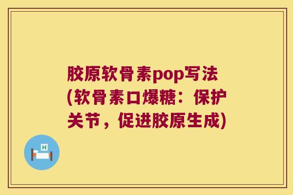 胶原软骨素pop写法(软骨素口爆糖:保护关节,促进胶原生成) 胶原软骨素pop写法(软骨素口爆糖:保护关节,促进胶原生成)