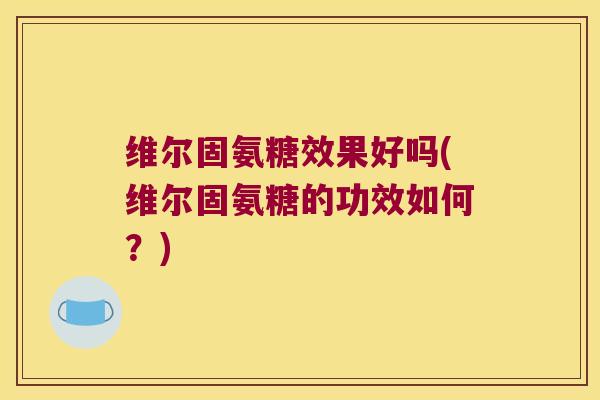 维尔固氨糖效果好吗(维尔固氨糖的功效如何?) 维尔固氨糖效果好吗(维尔固氨糖的功效如何?)